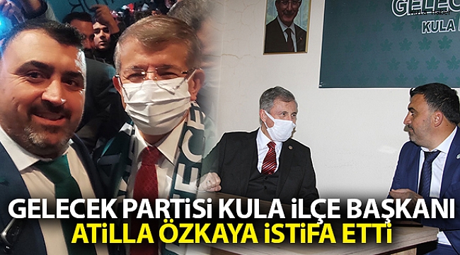 Gelecek Partisi Kula İlçe Başkanı Atilla Özkaya istifa etti