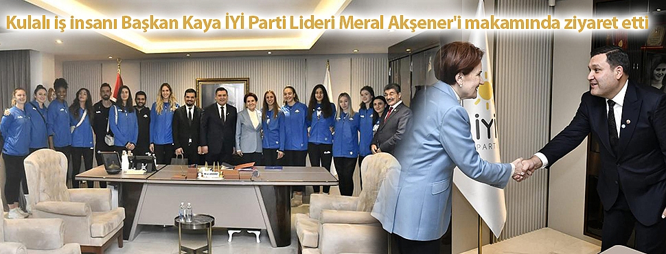 Kulalı iş insanı Başkan Kaya İYİ Parti Lideri Meral Akşener'i makamında ziyaret etti