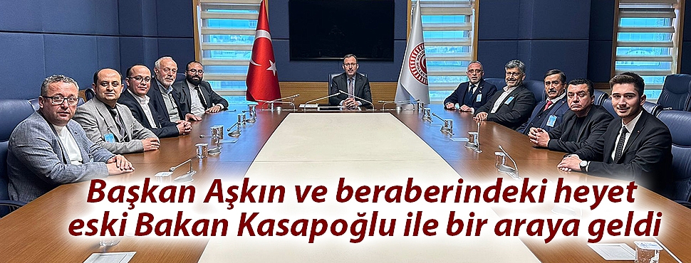 Başkan Aşkın ve beraberindeki heyet eski Bakan Kasapoğlu ile bir araya geldi