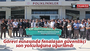 Görevi esnasında fenalaşan güvenlikçi son yolculuğuna uğurlandı