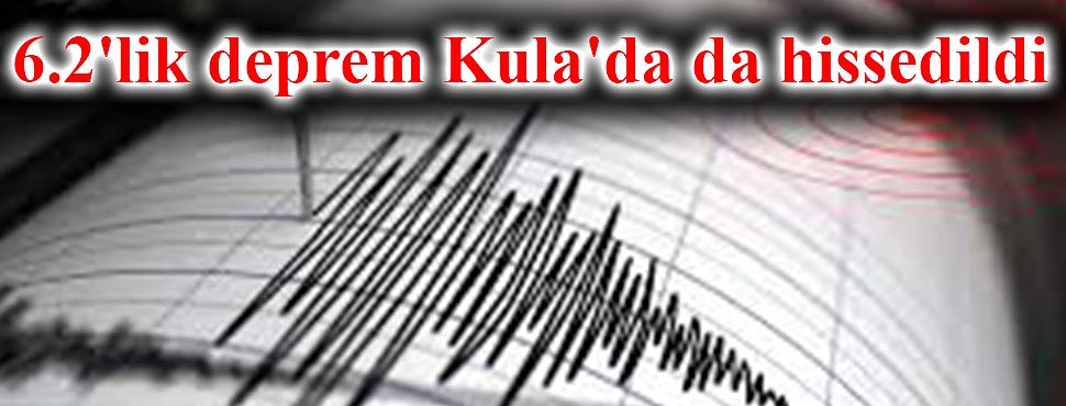 6.2'lik deprem Kula'da da hissedildi