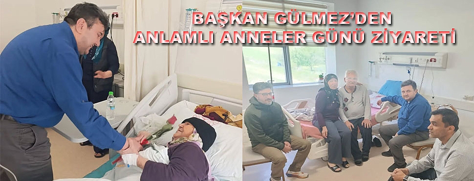 Başkan Gülmez’den Anlamlı Anneler Günü Ziyareti