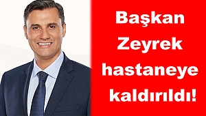 Başkan Zeyrek hastaneye kaldırıldı! 