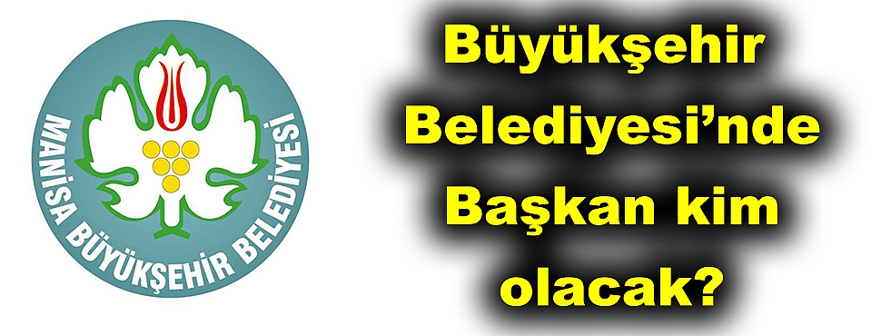 Büyükşehir Belediyesi’nde Başkan kim olacak?