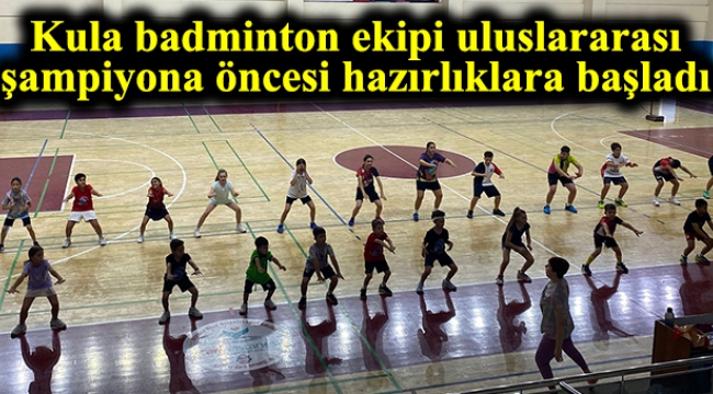 Kula’da badmintonun kalbi atıyor: Uluslararası şampiyona öncesi hazırlık kampı başladı