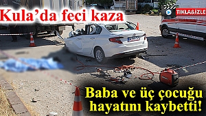 Kula’da feci kaza: Baba ve üç çocuğu hayatını kaybetti!