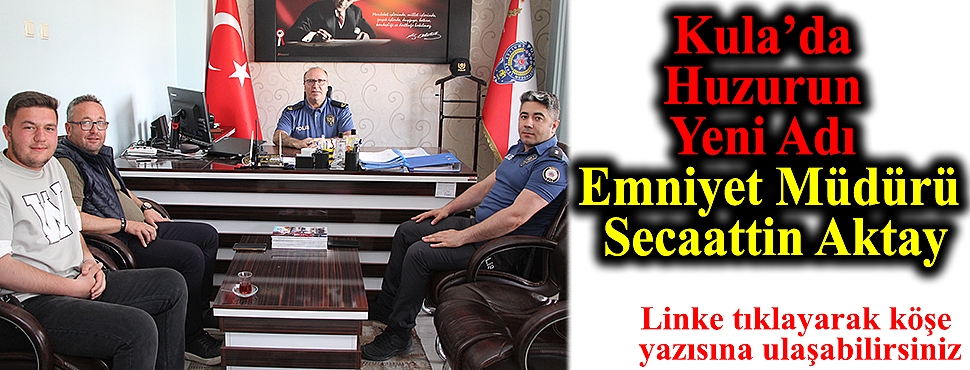 Kula’da Huzurun Yeni Adı: Emniyet Müdürü Secaattin Aktay