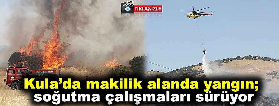 Kula’da makilik alanda yangın; soğutma çalışmaları sürüyor
