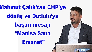 Mahmut Çalık’tan CHP’ye dönüş ve Dutlulu’ya başarı mesajı: “Manisa Sana Emanet”