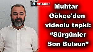 Muhtar Ahmet Gökçe'den videolu tepki: 