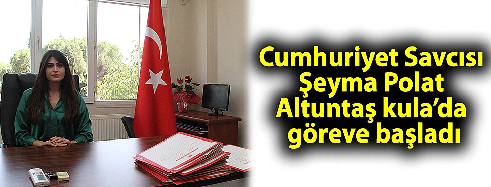 Cumhuriyet Savcısı Şeyma Polat Altuntaş Kula’da görevine başladı