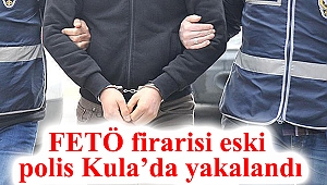 FETÖ firarisi eski polis Kula’da yakalandı