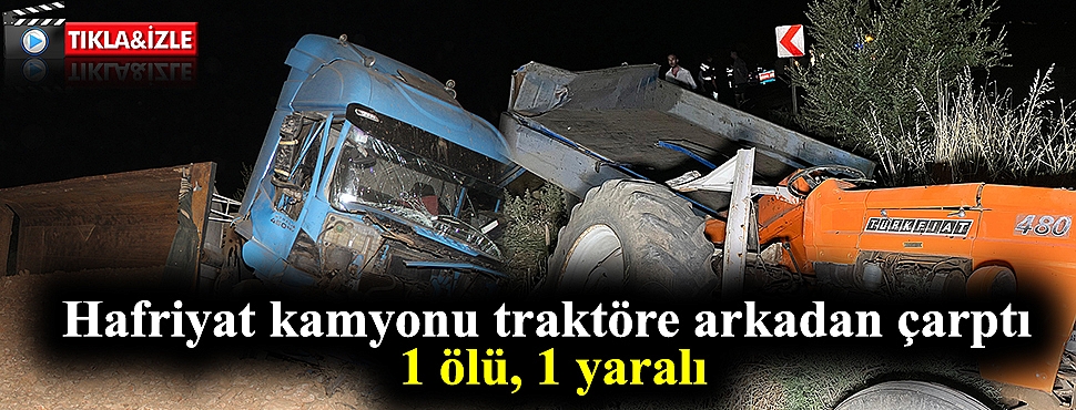 Hafriyat kamyonu traktöre arkadan çarptı; 1 ölü, 1 yaralı