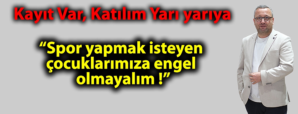 Kayıt Var, Katılım Yarı yarıya “Spor yapmak isteyen çocuklarımıza engel olmayalım !”