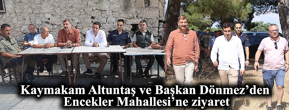 Kaymakam Altuntaş ve Başkan Dönmez, Encekler Mahallesi’nde yangın mağdurlarını ziyaret etti