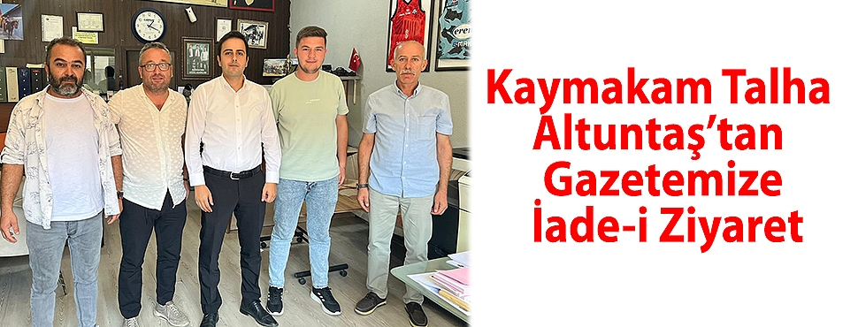 Kaymakam Talha Altuntaş'tan gazetemize iade-i ziyaret