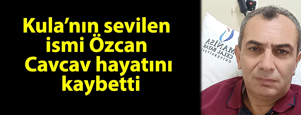 Kula’nın sevilen ismi Özcan Cavcav hayatını kaybetti