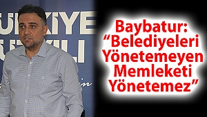 Baybatur: “Belediyeleri Yönetemeyen Memleketi Yönetemez”