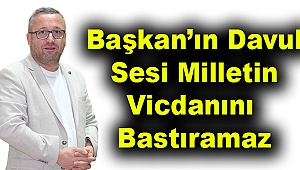 Başkan’ın Davul Sesi, Milletin Vicdanını Bastıramaz