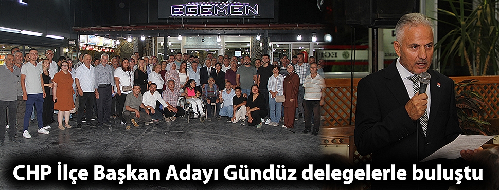 CHP İlçe Başkan Adayı Gündüz delegelerle buluştu