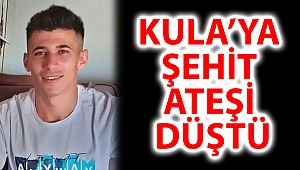 KULA'YA ŞEHİT ATEŞİ DÜŞTÜ