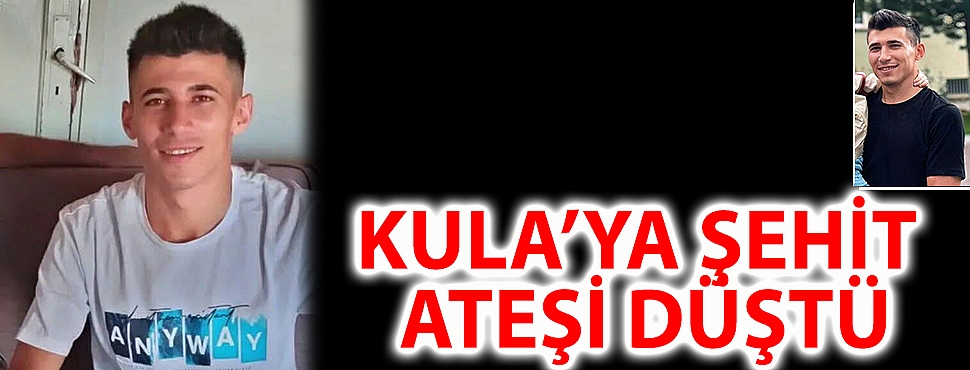 KULA'YA ŞEHİT ATEŞİ DÜŞTÜ