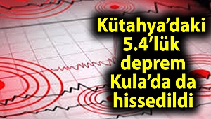 Kütahya’daki 5.4’lük deprem Kula’da da hissedildi