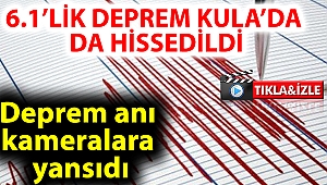 6.1’LİK DEPREM KULA’DA DA HİSSEDİLDİ