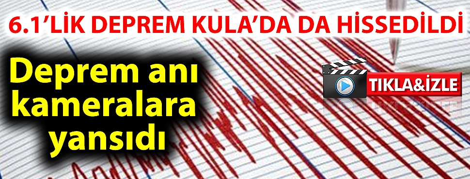 6.1’LİK DEPREM KULA’DA DA HİSSEDİLDİ