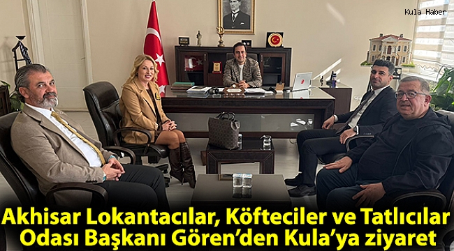 Akhisar Lokantacılar, Köfteciler ve Tatlıcılar Odası Başkanı Gören’den Kula’ya ziyaret