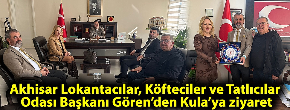 Akhisar Lokantacılar, Köfteciler ve Tatlıcılar Odası Başkanı Gören’den Kula’ya ziyaret