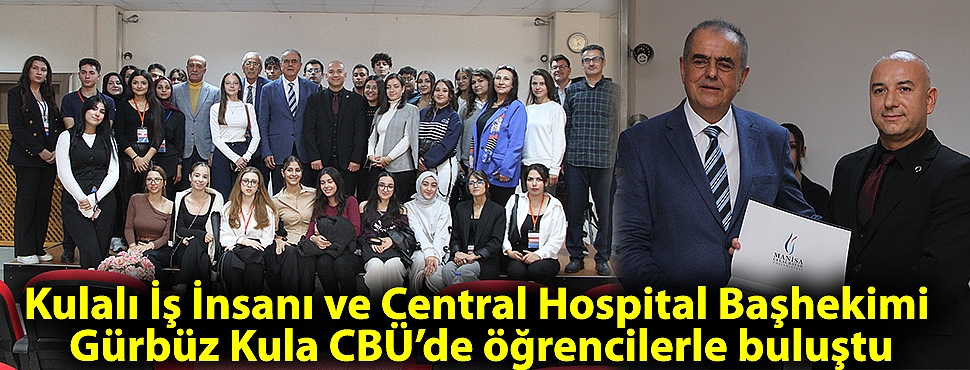 Kulalı İş İnsanı ve Central Hospital Başhekimi Gürbüz Kula CBÜ’de öğrencilerle buluştu