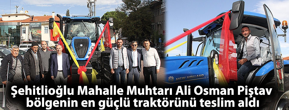 Şehitlioğlu Mahalle Muhtarı Ali Osman Piştav, bölgenin en güçlü traktörünü teslim aldı