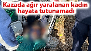 Kazada ağır yaralanan kadın hayata tutunamadı