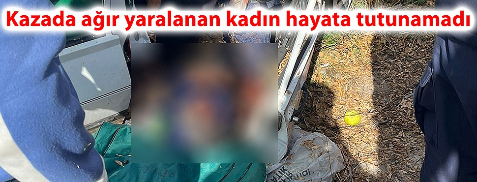 Kazada ağır yaralanan kadın hayata tutunamadı