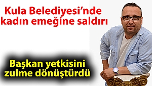 Kula Belediyesi’nde kadın emeğine saldırı: Başkan yetkisini zulme dönüştürdü