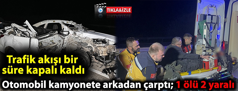 Otomobil kamyonete arkadan çarptı; 1 ölü 2 yaralı