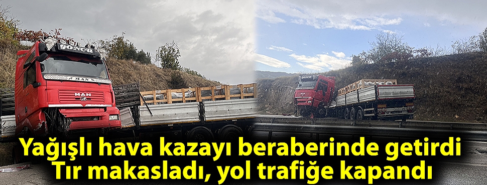 Yağışlı hava kazayı beraberinde getirdi; Tır makasladı, yol trafiğe kapandı
