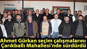 Ahmet Gürkan seçim çalışmalarını Çarıkballı Mahallesi’nde sürdürdü