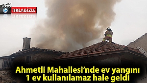 Ahmetli Mahallesi'nde ev yangını; 1 ev kullanılamaz hale geldi