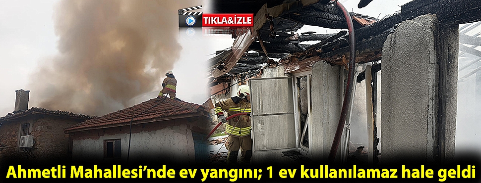 Ahmetli Mahallesi'nde ev yangını; 1 ev kullanılamaz hale geldi