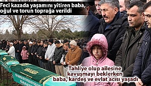 Feci kazada yaşamını yitiren baba, oğul ve torun toprağa verildi