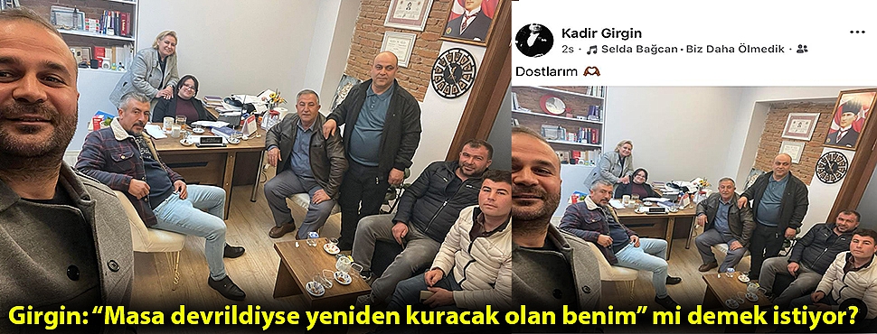 Girgin: “Masa devrildiyse yeniden kuracak olan benim” mi demek istiyor?