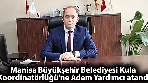 Manisa Büyükşehir Belediyesi Kula Koordinatörlüğü’ne Adem Yardımcı atandı