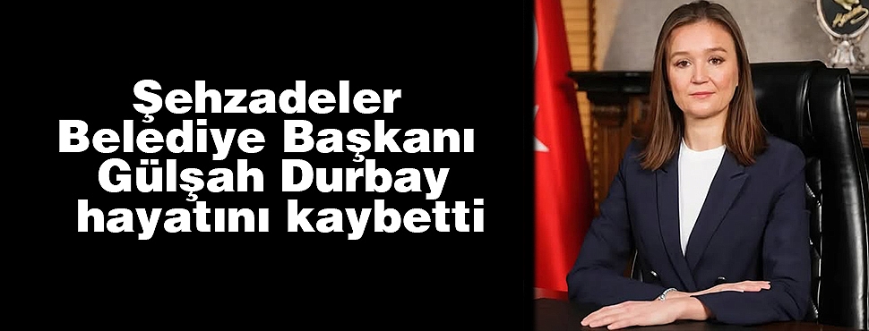 Şehzadeler Belediye Başkanı Gülşah Durbay hayatını kaybetti