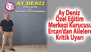 Ay Deniz Özel Eğitim Merkezi kurucusu Ercan’dan ailelere kritik uyarı