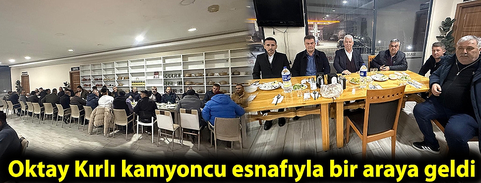 Oktay Kırlı kamyoncu esnafıyla bir araya geldi