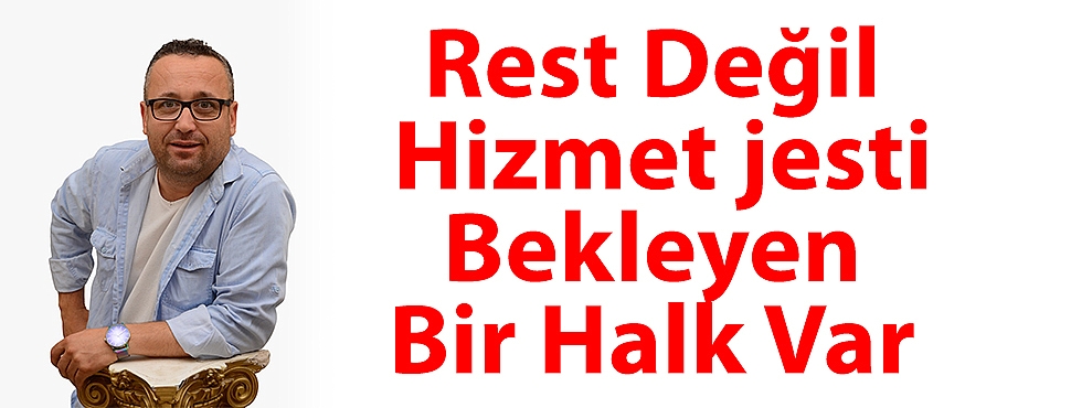 Rest Değil, Hizmet jesti Bekleyen Bir Halk Var