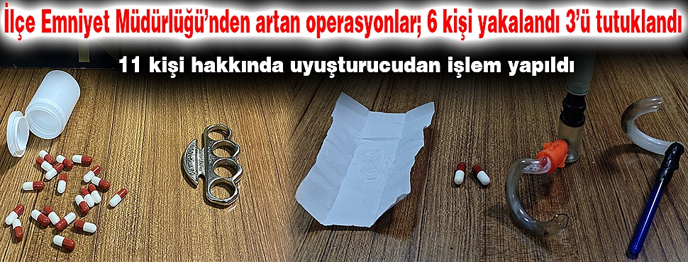 İlçe Emniyet Müdürlüğü’nden artan operasyonlar; 6 kişi yakalandı 3’ü tutuklandı