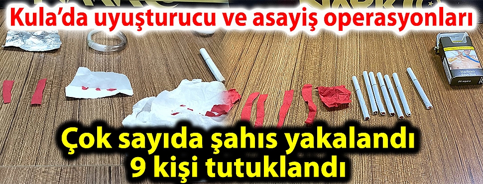 Kula'da uyuşturucu ve asayiş operasyonları; çok sayıda şahıs yakalandı, 9 kişi tutuklandı